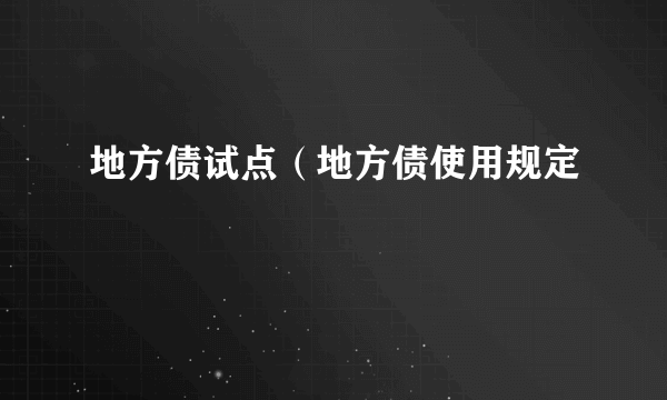 地方债试点（地方债使用规定