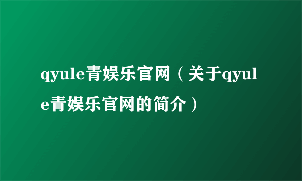 qyule青娱乐官网（关于qyule青娱乐官网的简介）