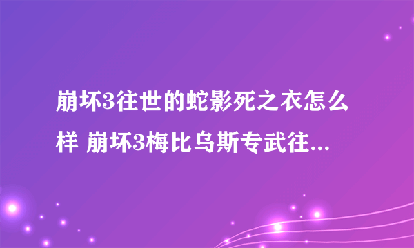 崩坏3往世的蛇影死之衣怎么样 崩坏3梅比乌斯专武往世的蛇影介绍