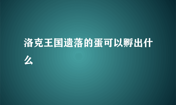 洛克王国遗落的蛋可以孵出什么