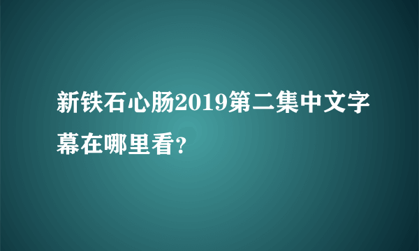 新铁石心肠2019第二集中文字幕在哪里看？