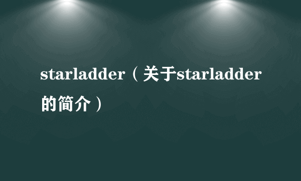 starladder（关于starladder的简介）