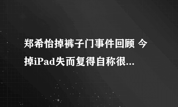 郑希怡掉裤子门事件回顾 今掉iPad失而复得自称很幸福-飞外