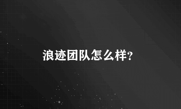 浪迹团队怎么样？