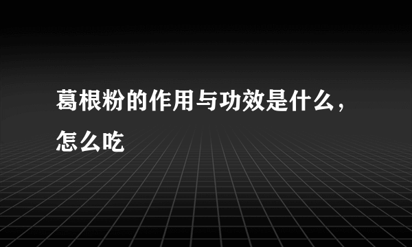 葛根粉的作用与功效是什么，怎么吃