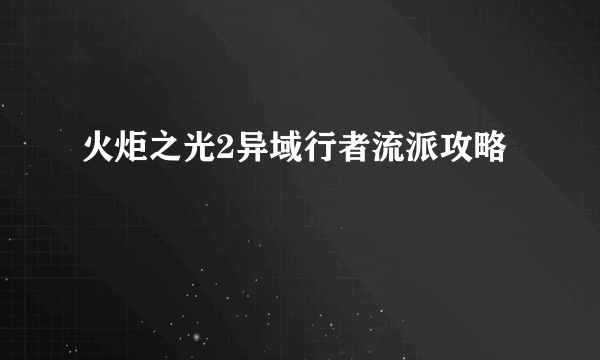 火炬之光2异域行者流派攻略