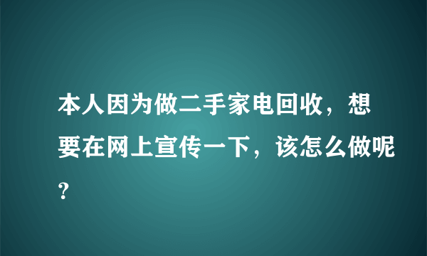 本人因为做二手家电回收，想要在网上宣传一下，该怎么做呢？