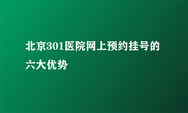 北京301医院网上预约挂号的六大优势