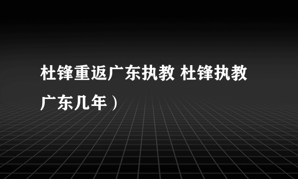 杜锋重返广东执教 杜锋执教广东几年）