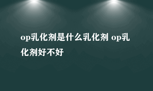 op乳化剂是什么乳化剂 op乳化剂好不好