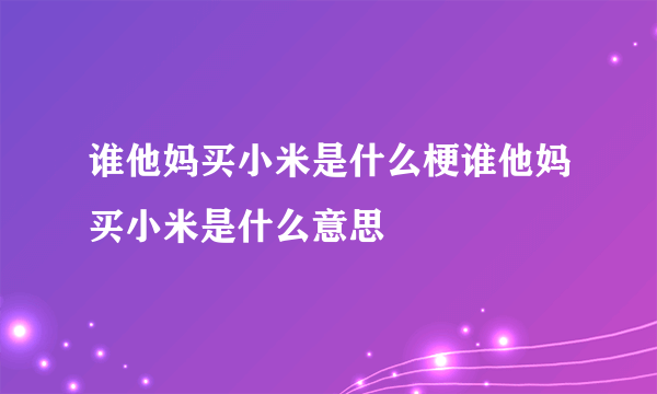 谁他妈买小米是什么梗谁他妈买小米是什么意思