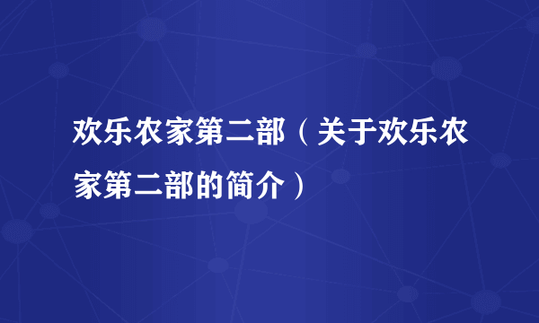 欢乐农家第二部（关于欢乐农家第二部的简介）