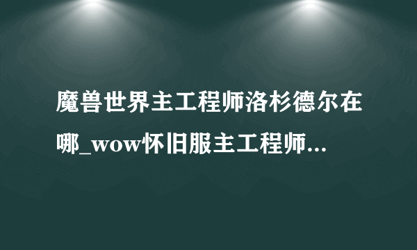 魔兽世界主工程师洛杉德尔在哪_wow怀旧服主工程师洛杉德尔位置_飞外网游