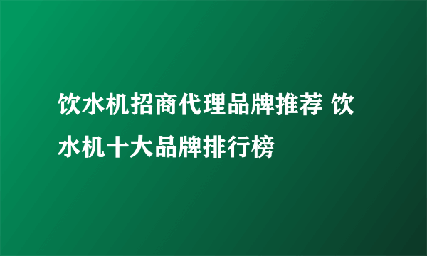 饮水机招商代理品牌推荐 饮水机十大品牌排行榜