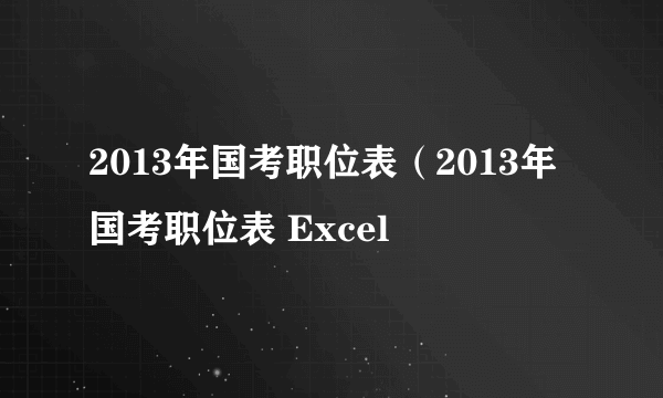 2013年国考职位表（2013年国考职位表 Excel