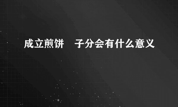 成立煎饼馃子分会有什么意义