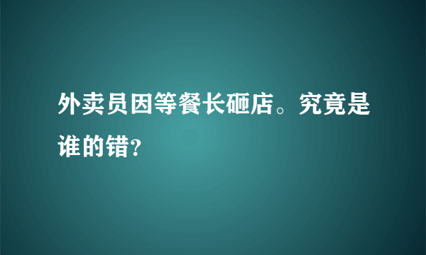 外卖员因等餐长砸店。究竟是谁的错？