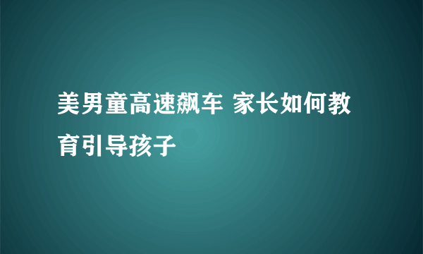 美男童高速飙车 家长如何教育引导孩子