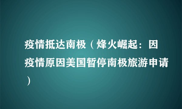 疫情抵达南极（烽火崛起：因疫情原因美国暂停南极旅游申请）