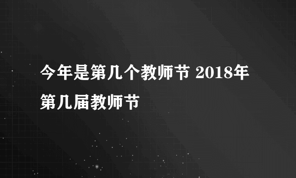 今年是第几个教师节 2018年第几届教师节