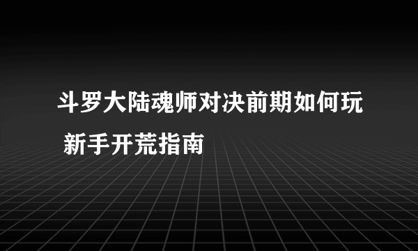 斗罗大陆魂师对决前期如何玩 新手开荒指南