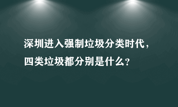 深圳进入强制垃圾分类时代，四类垃圾都分别是什么？