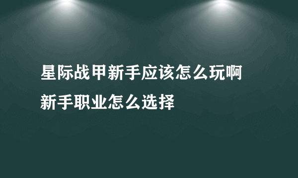 星际战甲新手应该怎么玩啊 新手职业怎么选择