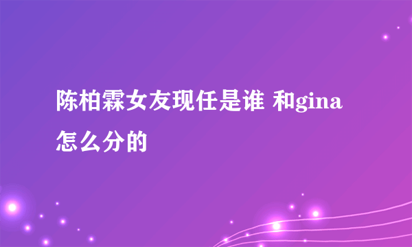 陈柏霖女友现任是谁 和gina怎么分的