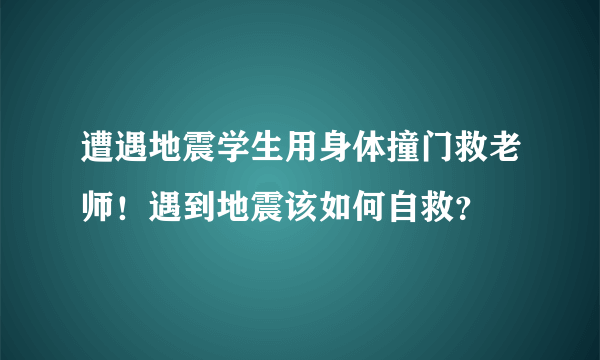 遭遇地震学生用身体撞门救老师！遇到地震该如何自救？