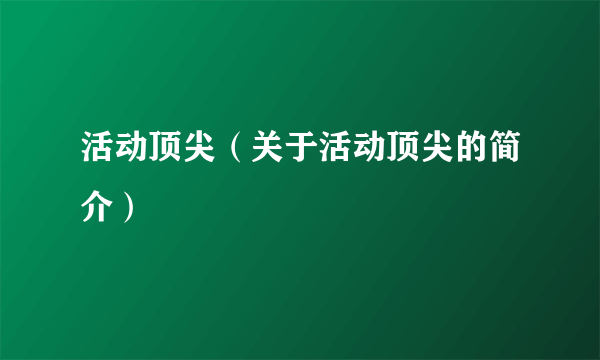 活动顶尖（关于活动顶尖的简介）