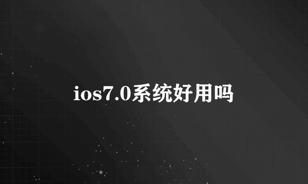 ios7.0系统好用吗