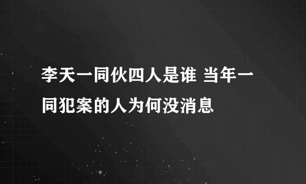 李天一同伙四人是谁 当年一同犯案的人为何没消息