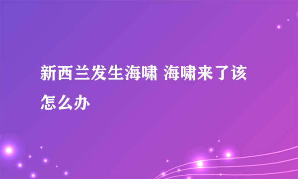 新西兰发生海啸 海啸来了该怎么办