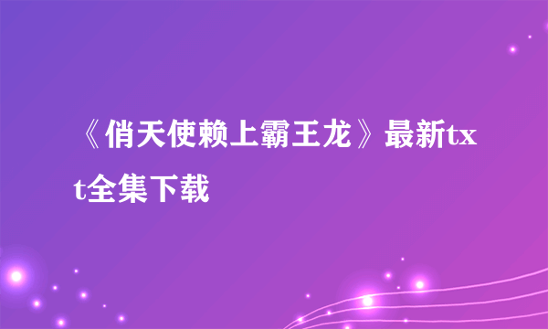 《俏天使赖上霸王龙》最新txt全集下载