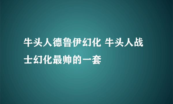 牛头人德鲁伊幻化 牛头人战士幻化最帅的一套