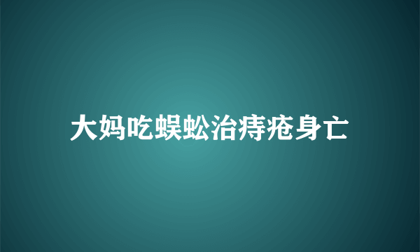 大妈吃蜈蚣治痔疮身亡