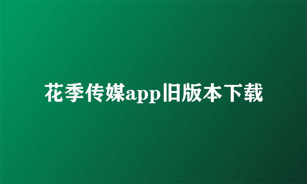 花季传媒app旧版本下载