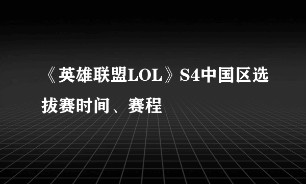 《英雄联盟LOL》S4中国区选拔赛时间、赛程