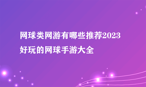 网球类网游有哪些推荐2023 好玩的网球手游大全