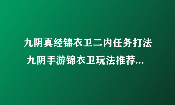 九阴真经锦衣卫二内任务打法 九阴手游锦衣卫玩法推荐  必看