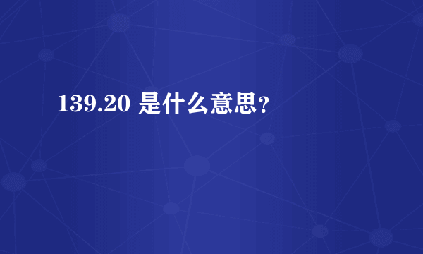 139.20 是什么意思？