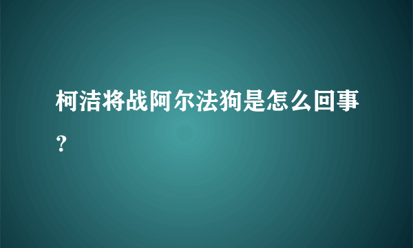 柯洁将战阿尔法狗是怎么回事？