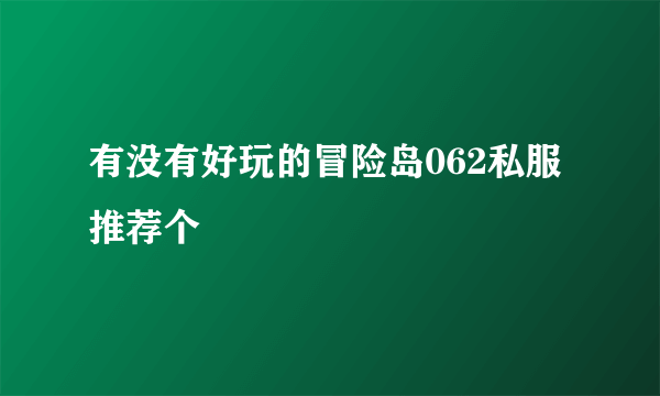 有没有好玩的冒险岛062私服 推荐个