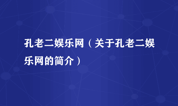 孔老二娱乐网（关于孔老二娱乐网的简介）