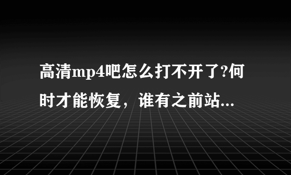 高清mp4吧怎么打不开了?何时才能恢复，谁有之前站长的邮箱？