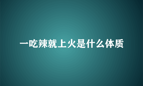 一吃辣就上火是什么体质