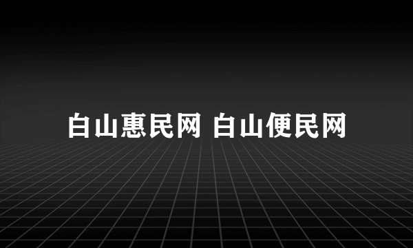 白山惠民网 白山便民网