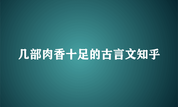 几部肉香十足的古言文知乎