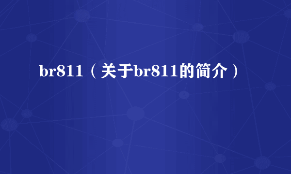 br811（关于br811的简介）