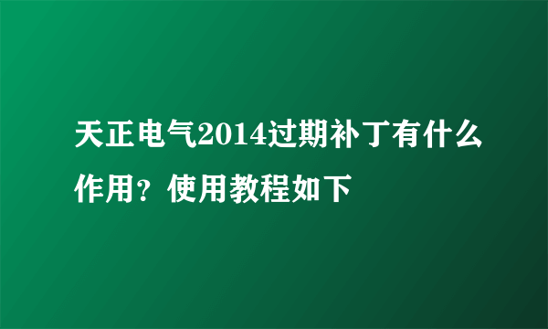 天正电气2014过期补丁有什么作用？使用教程如下